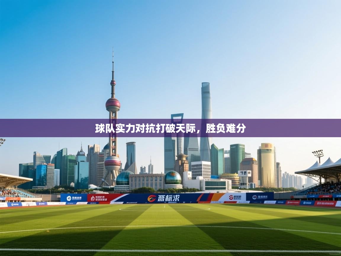 球队实力对抗打破天际,胜负难分 第1张