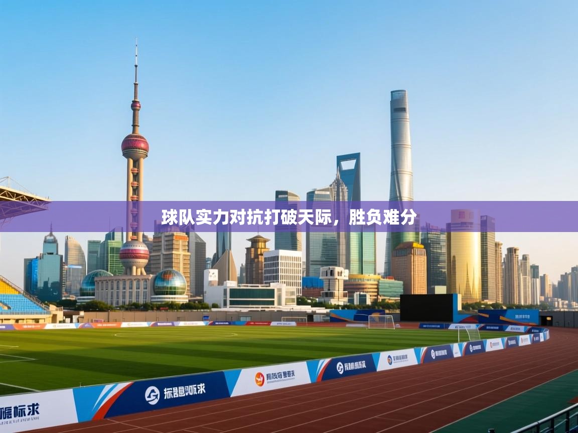球队实力对抗打破天际,胜负难分 第2张